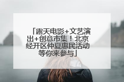 露天电影+文艺演出+创意市集！北京经开区仲夏惠民活动等你来参与