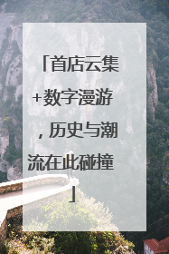 首店云集+数字漫游，历史与潮流在此碰撞