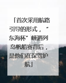 首次采用航路引导的形式，“东海杯”嵊泗列岛帆船赛背后，是他们在保驾护航