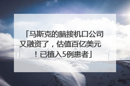 马斯克的脑接机口公司又融资了，估值百亿美元！已植入5例患者