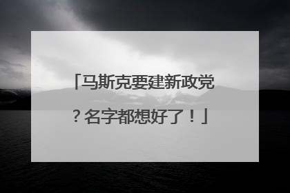 马斯克要建新政党？名字都想好了！