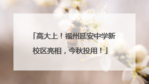 高大上！福州延安中学新校区亮相，今秋投用！