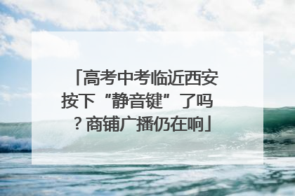 高考中考临近西安按下“静音键”了吗？商铺广播仍在响
