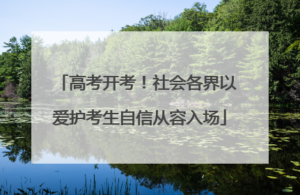 高考开考！社会各界以爱护考生自信从容入场