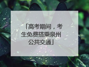高考期间，考生免费搭乘泉州公共交通
