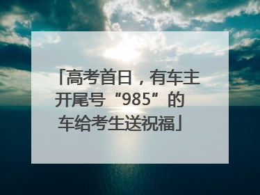 高考首日，有车主开尾号“985”的车给考生送祝福