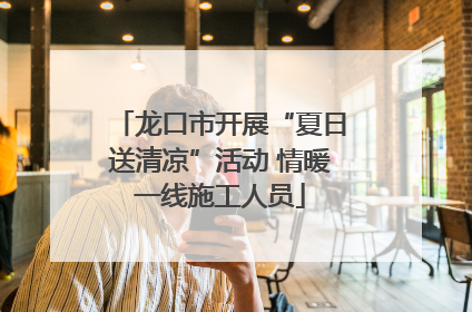 龙口市开展“夏日送清凉”活动 情暖一线施工人员