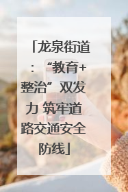 龙泉街道：“教育+整治”双发力 筑牢道路交通安全防线