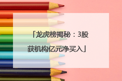 龙虎榜揭秘：3股获机构亿元净买入