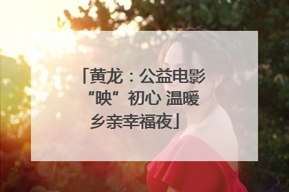 黄龙：公益电影“映”初心 温暖乡亲幸福夜