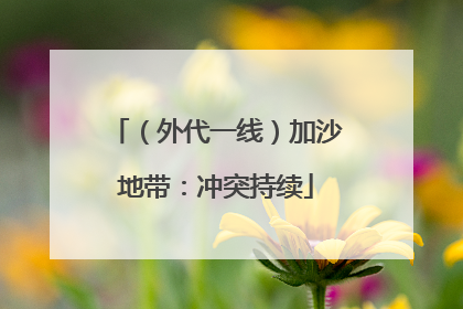 （外代一线）加沙地带：冲突持续