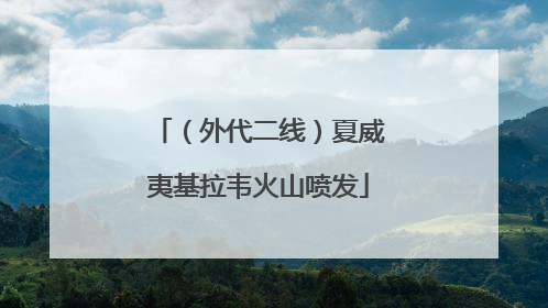 （外代二线）夏威夷基拉韦火山喷发
