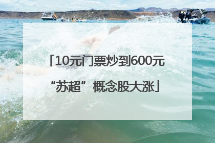 10元门票炒到600元 “苏超”概念股大涨
