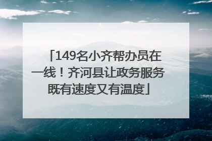 149名小齐帮办员在一线！齐河县让政务服务既有速度又有温度