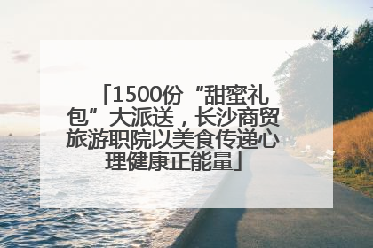 1500份“甜蜜礼包”大派送，长沙商贸旅游职院以美食传递心理健康正能量