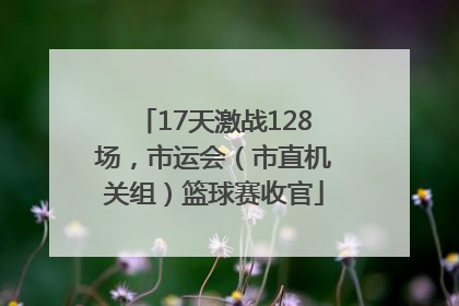 17天激战128场，市运会（市直机关组）篮球赛收官
