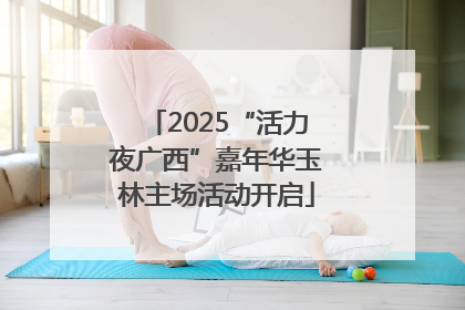 2025“活力夜广西”嘉年华玉林主场活动开启