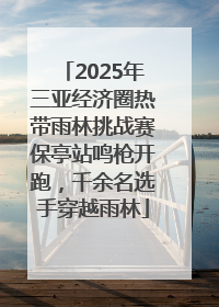 2025年三亚经济圈热带雨林挑战赛保亭站鸣枪开跑，千余名选手穿越雨林
