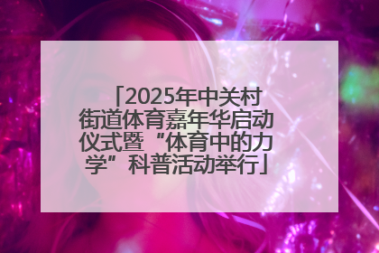 2025年中关村街道体育嘉年华启动仪式暨“体育中的力学”科普活动举行