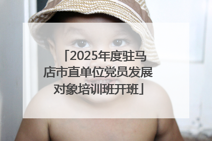 2025年度驻马店市直单位党员发展对象培训班开班