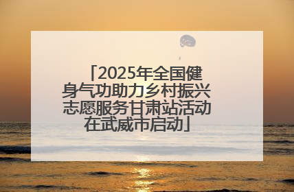 2025年全国健身气功助力乡村振兴志愿服务甘肃站活动在武威市启动