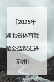 2025年湖北省体育舞蹈公益课走进荆州