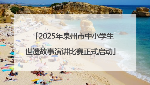 2025年泉州市中小学生世遗故事演讲比赛正式启动