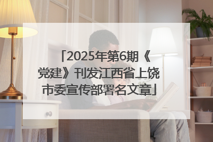 2025年第6期《党建》刊发江西省上饶市委宣传部署名文章