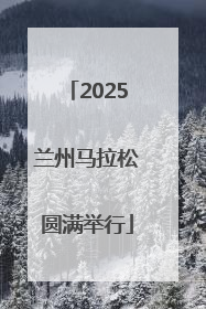 2025兰州马拉松圆满举行