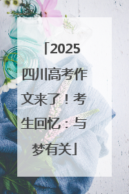 2025四川高考作文来了！考生回忆：与梦有关