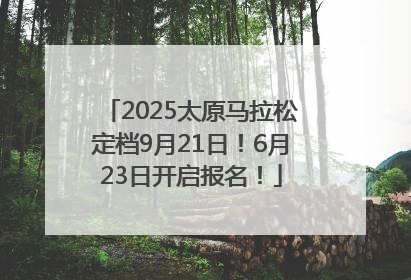 2025太原马拉松定档9月21日！6月23日开启报名！