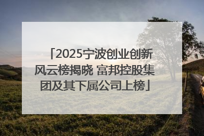 2025宁波创业创新风云榜揭晓 富邦控股集团及其下属公司上榜