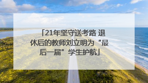 21年坚守送考路 退休后的教师刘立明为“最后一届”学生护航
