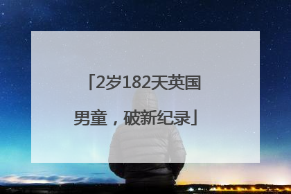 2岁182天英国男童，破新纪录