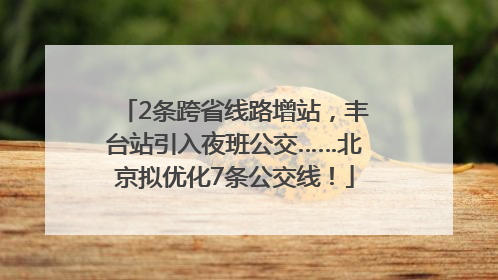 2条跨省线路增站，丰台站引入夜班公交……北京拟优化7条公交线！