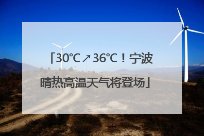30℃↗36℃！宁波晴热高温天气将登场