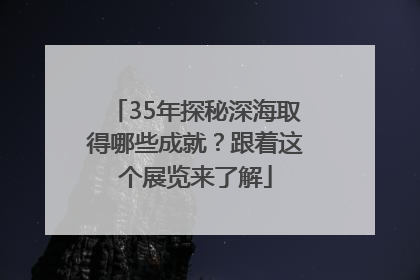 35年探秘深海取得哪些成就？跟着这个展览来了解