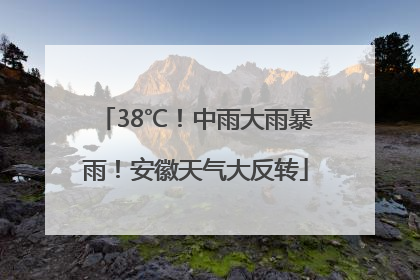 38℃！中雨大雨暴雨！安徽天气大反转