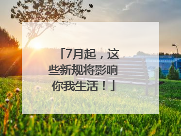 7月起，这些新规将影响你我生活！