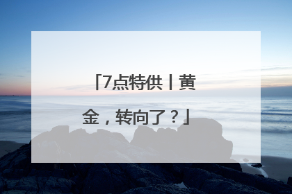 7点特供丨黄金，转向了？
