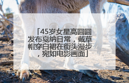 45岁女星高圆圆发布戛纳日常，戴草帽穿白裙在街头漫步，宛如电影画面