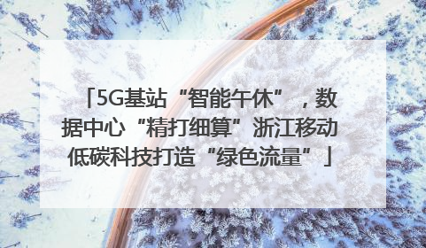 5G基站“智能午休”，数据中心“精打细算”浙江移动低碳科技打造“绿色流量”