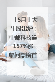 5月十大牛股出炉：中邮科技逾157%涨幅问鼎榜首