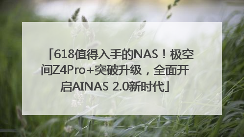 618值得入手的NAS！极空间Z4Pro+突破升级，全面开启AINAS 2.0新时代