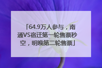 64.9万人参与，南通VS宿迁第一轮售票秒空，明晚第二轮售票