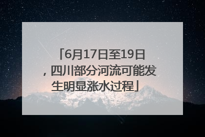 6月17日至19日，四川部分河流可能发生明显涨水过程