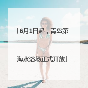 6月1日起，青岛第一海水浴场正式开放