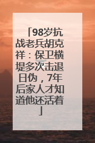 98岁抗战老兵胡克祥：保卫横堤多次击退日伪，7年后家人才知道他还活着
