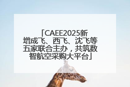 CAEE2025新增成飞、西飞、沈飞等五家联合主办，共筑数智航空采购大平台