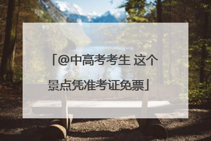 @中高考考生 这个景点凭准考证免票